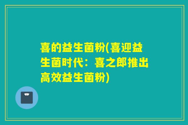 喜的益生菌粉(喜迎益生菌时代：喜之郎推出高效益生菌粉)