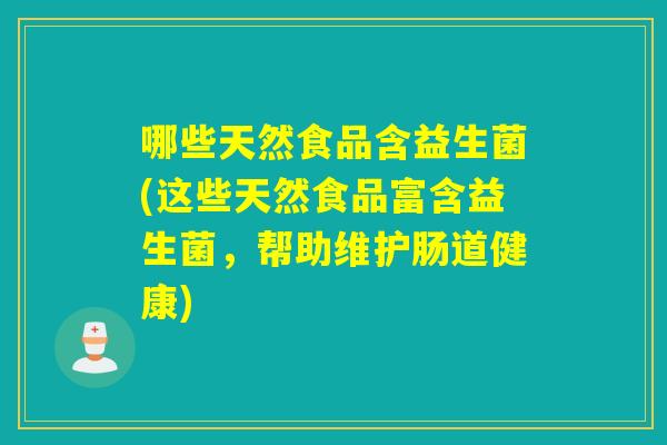 哪些天然食品含益生菌(这些天然食品富含益生菌，帮助维护肠道健康)