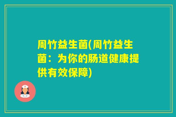周竹益生菌(周竹益生菌：为你的肠道健康提供有效保障)