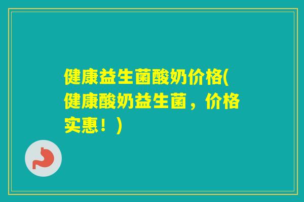 健康益生菌酸奶价格(健康酸奶益生菌，价格实惠！)
