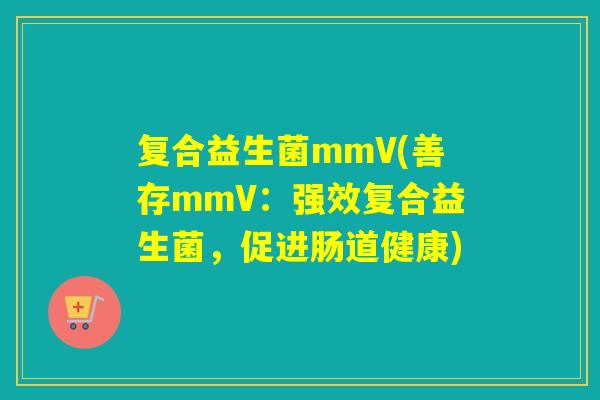 复合益生菌mmV(善存mmV：强效复合益生菌，促进肠道健康)