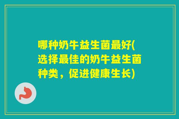 哪种奶牛益生菌好(选择佳的奶牛益生菌种类，促进健康生长)