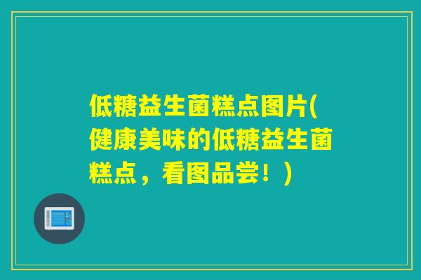 低糖益生菌糕点图片(健康美味的低糖益生菌糕点，看图品尝！)