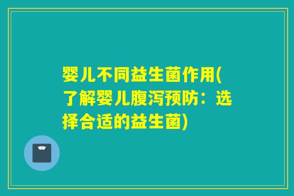 婴儿不同益生菌作用(了解婴儿：选择合适的益生菌)