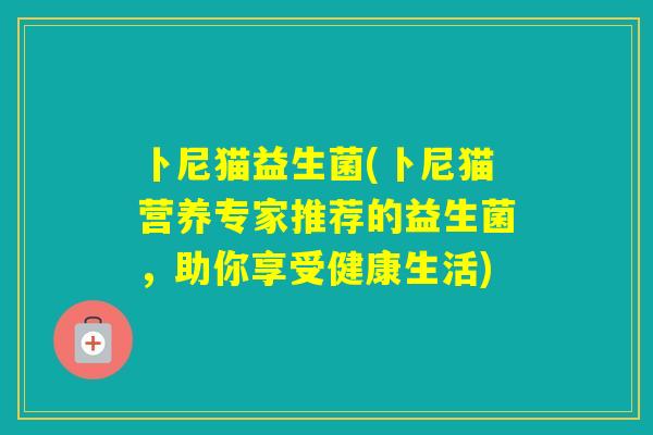 卜尼猫益生菌(卜尼猫营养专家推荐的益生菌，助你享受健康生活)