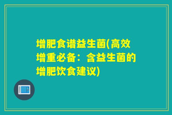 增肥食谱益生菌(高效增重必备：含益生菌的增肥饮食建议)