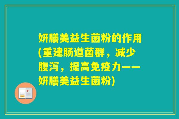 妍膳美益生菌粉的作用(重建肠道菌群，减少，提高力——妍膳美益生菌粉)