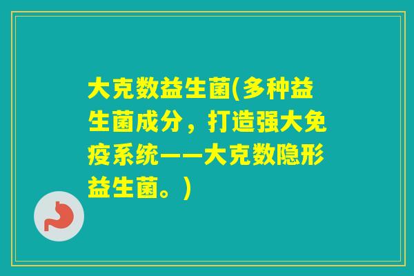 大克数益生菌(多种益生菌成分，打造强大系统——大克数隐形益生菌。)