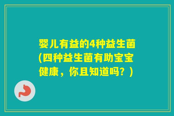 婴儿有益的4种益生菌(四种益生菌有助宝宝健康，你且知道吗？)