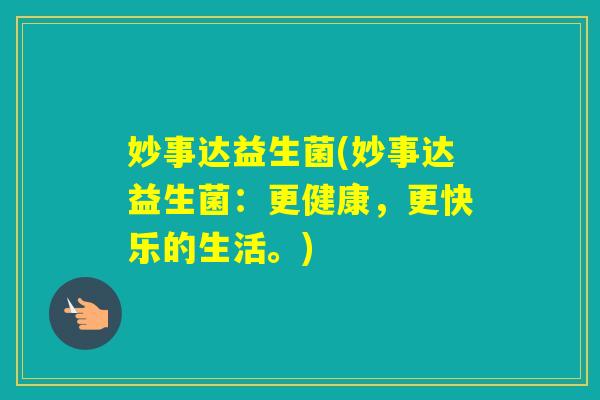 妙事达益生菌(妙事达益生菌：更健康，更快乐的生活。)
