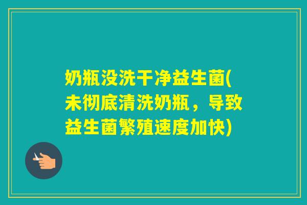奶瓶没洗干净益生菌(未彻底清洗奶瓶，导致益生菌繁殖速度加快)