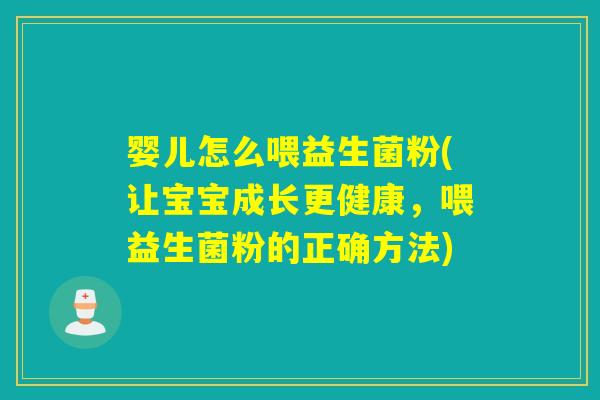 婴儿怎么喂益生菌粉(让宝宝成长更健康，喂益生菌粉的正确方法)