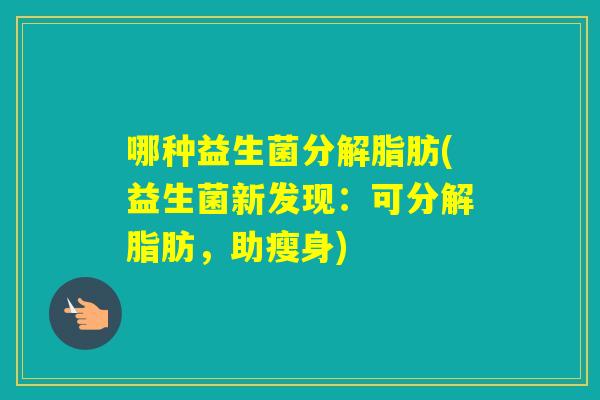 哪种益生菌分解脂肪(益生菌新发现：可分解脂肪，助瘦身)