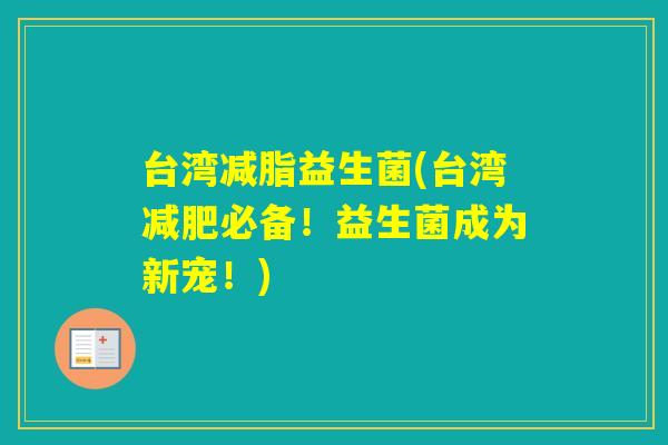 台湾减脂益生菌(台湾必备！益生菌成为新宠！)