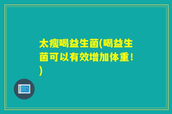 太瘦喝益生菌(喝益生菌可以有效增加体重！)