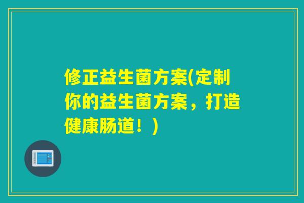 修正益生菌方案(定制你的益生菌方案，打造健康肠道！)