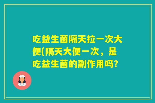 吃益生菌隔天拉一次大便(隔天大便一次，是吃益生菌的副作用吗？