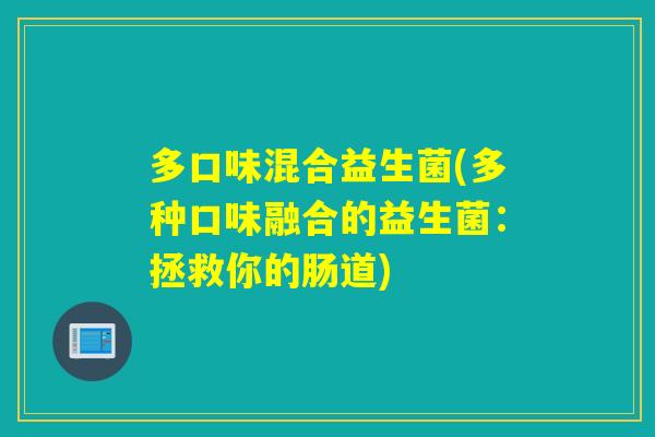 多口味混合益生菌(多种口味融合的益生菌：拯救你的肠道)