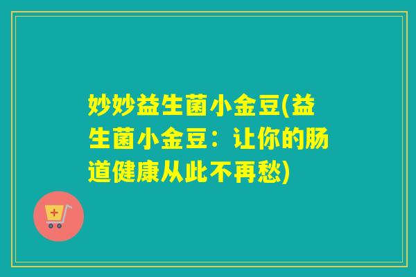 妙妙益生菌小金豆(益生菌小金豆：让你的肠道健康从此不再愁)