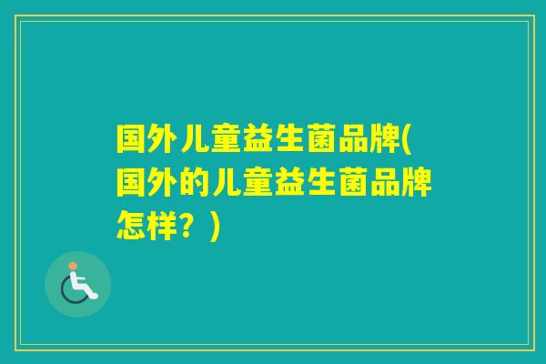 国外儿童益生菌品牌(国外的儿童益生菌品牌怎样？)