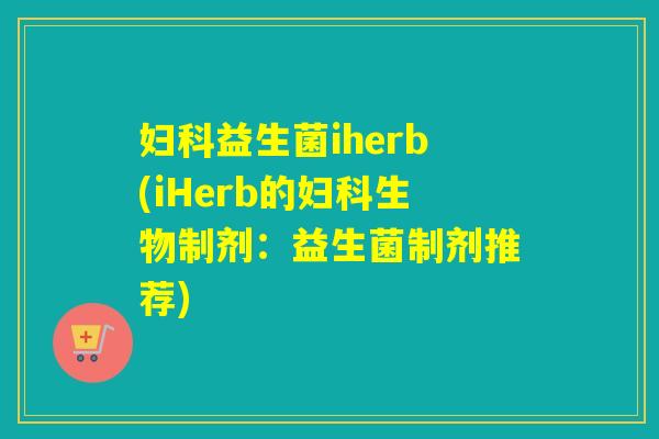 益生菌iherb(iHerb的生物制剂：益生菌制剂推荐)