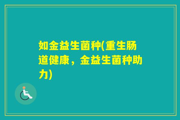 如金益生菌种(重生肠道健康，金益生菌种助力)