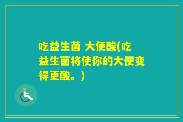 吃益生菌 大便酸(吃益生菌将使你的大便变得更酸。)