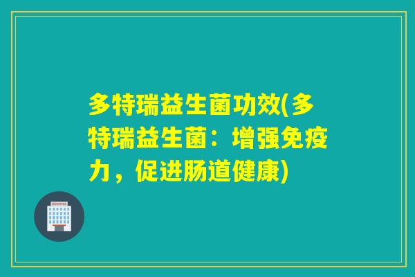 多特瑞益生菌功效(多特瑞益生菌：增强力，促进肠道健康)