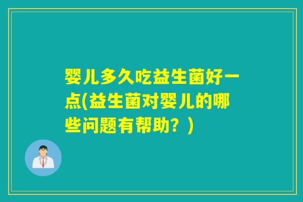 婴儿多久吃益生菌好一点(益生菌对婴儿的哪些问题有帮助？)