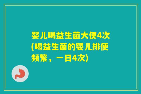 婴儿喝益生菌大便4次(喝益生菌的婴儿排便频繁,一日4次) 婴儿喝益生菌大便4次(喝益生菌的婴儿排便频繁,一日4次)
