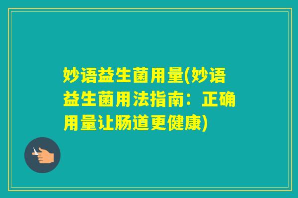 妙语益生菌用量(妙语益生菌用法指南：正确用量让肠道更健康)