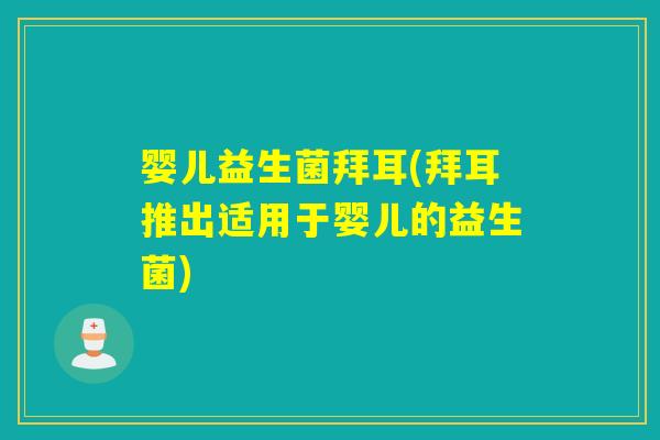 婴儿益生菌拜耳(拜耳推出适用于婴儿的益生菌) 婴儿益生菌拜耳(拜耳推出适用于婴儿的益生菌)