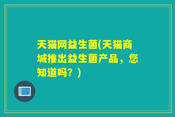 天猫网益生菌(天猫商城推出益生菌产品，您知道吗？)
