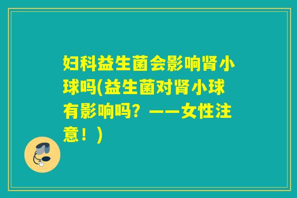 益生菌会影响小球吗(益生菌对小球有影响吗？——女性注意！)