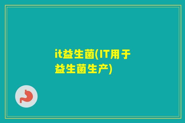 it益生菌(IT用于益生菌生产)