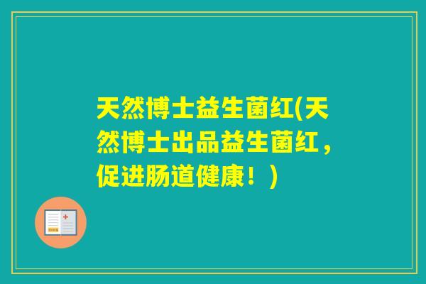 天然博士益生菌红(天然博士出品益生菌红，促进肠道健康！)