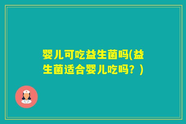 婴儿可吃益生菌吗(益生菌适合婴儿吃吗？)