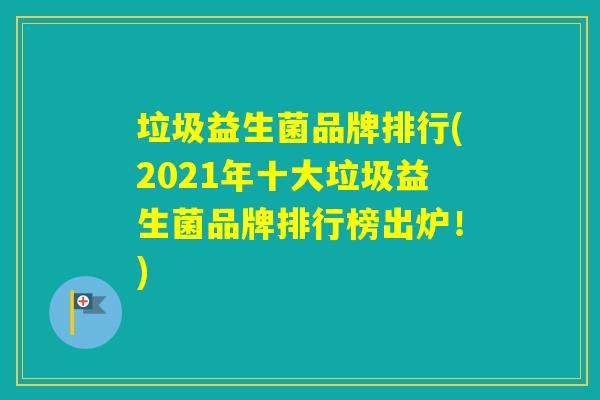 垃圾益生菌品牌排行(2021年十大垃圾益生菌品牌排行榜出炉!) 垃圾益生菌品牌排行(2021年十大垃圾益生菌品牌排行榜出炉!)