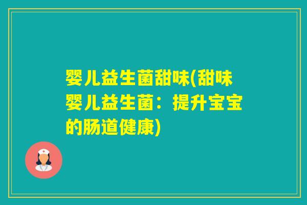 婴儿益生菌甜味(甜味婴儿益生菌：提升宝宝的肠道健康)
