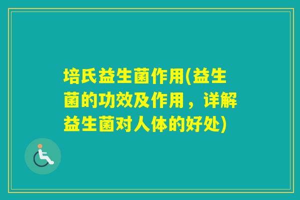 培氏益生菌作用(益生菌的功效及作用,详解益生菌对人体的好处) 培氏益生菌作用(益生菌的功效及作用,详解益生菌对人体的好处)