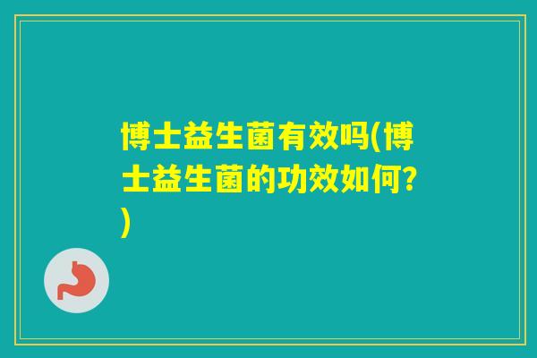 博士益生菌有效吗(博士益生菌的功效如何？)