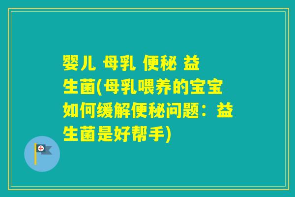 婴儿 母乳 益生菌(母乳喂养的宝宝如何缓解问题:益生菌是好帮手) 婴儿 母乳 益生菌(母乳喂养的宝宝如何缓解问题:益生菌是好帮手)