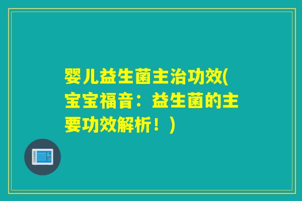 婴儿益生菌主功效(宝宝福音:益生菌的主要功效解析!) 婴儿益生菌主功效(宝宝福音:益生菌的主要功效解析!)