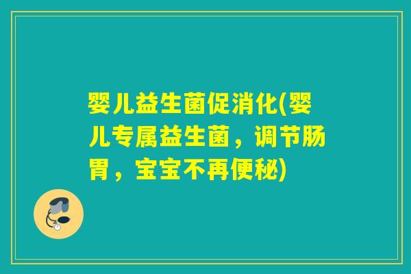 婴儿益生菌促消化(婴儿专属益生菌，调节肠胃，宝宝不再)