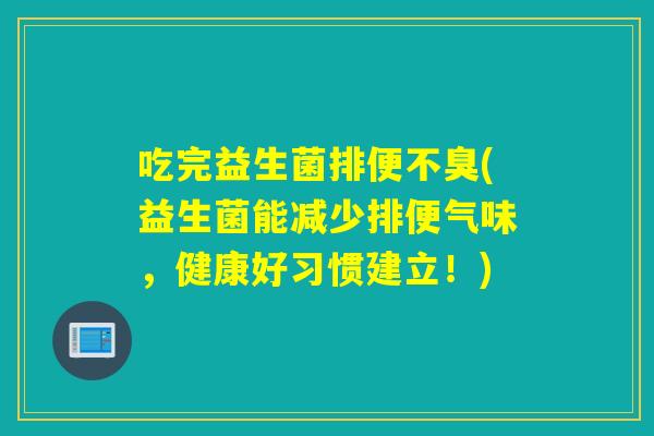 吃完益生菌排便不臭(益生菌能减少排便气味，健康好习惯建立！)