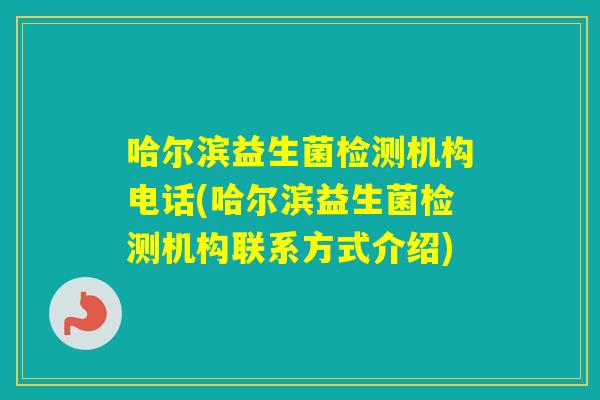 哈尔滨益生菌检测机构电话(哈尔滨益生菌检测机构联系方式介绍)