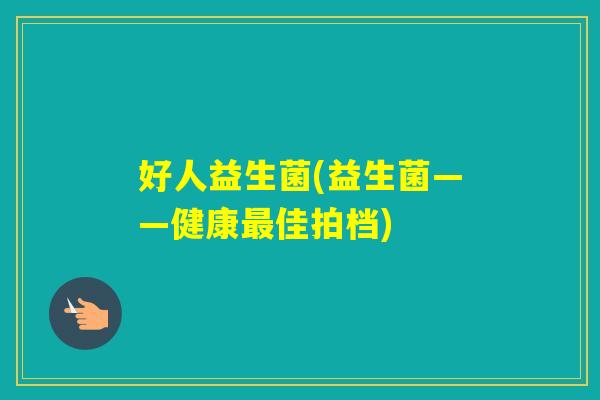 好人益生菌(益生菌——健康佳拍档)