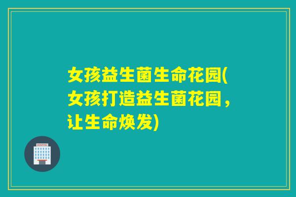 女孩益生菌生命花园(女孩打造益生菌花园，让生命焕发)