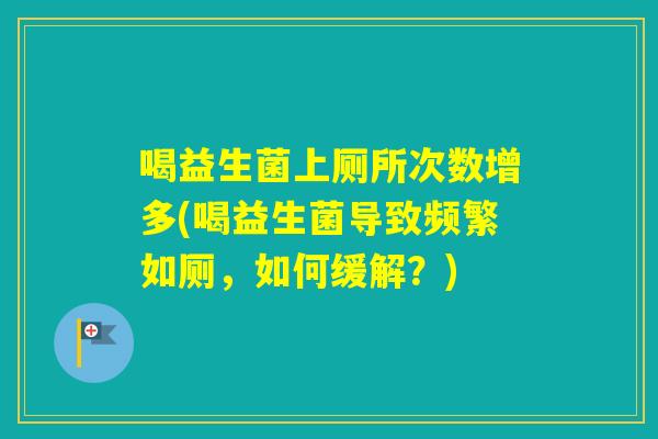 喝益生菌上厕所次数增多(喝益生菌导致频繁如厕,如何缓解?) 喝益生菌上厕所次数增多(喝益生菌导致频繁如厕,如何缓解?)