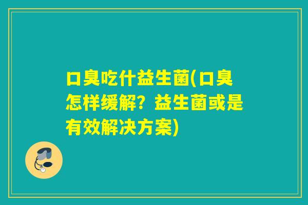 吃什益生菌(怎样缓解?益生菌或是有效解决方案) 吃什益生菌(怎样缓解?益生菌或是有效解决方案)